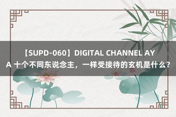 【SUPD-060】DIGITAL CHANNEL AYA 十个不同东说念主，一样受接待的玄机是什么？