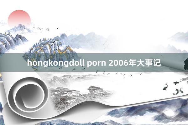 hongkongdoll porn 2006年大事记